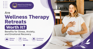 Are Wellness Therapy Retreats Worth It? Benefits for Stress, Anxiety, and Emotional Recovery