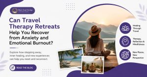 Can Travel Therapy Retreats Help You Recover from Anxiety and Emotional Burnout?